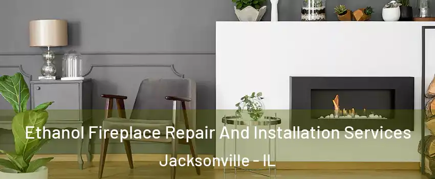  Ethanol Fireplace Repair And Installation Services Jacksonville - IL