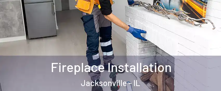  Fireplace Installation Jacksonville - IL