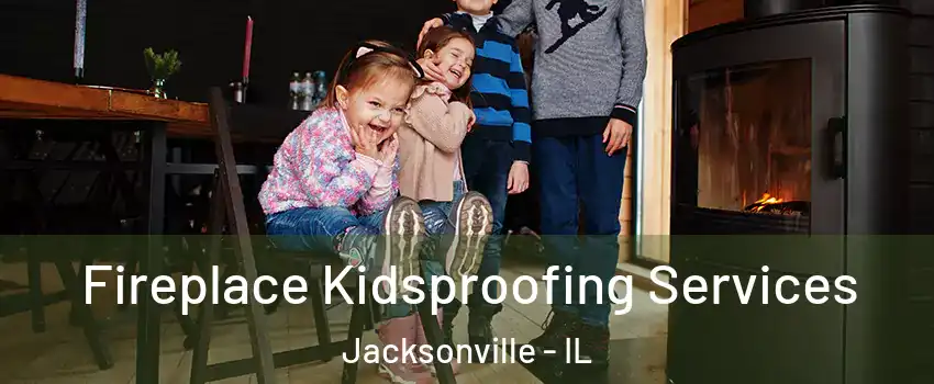  Fireplace Kidsproofing Services Jacksonville - IL