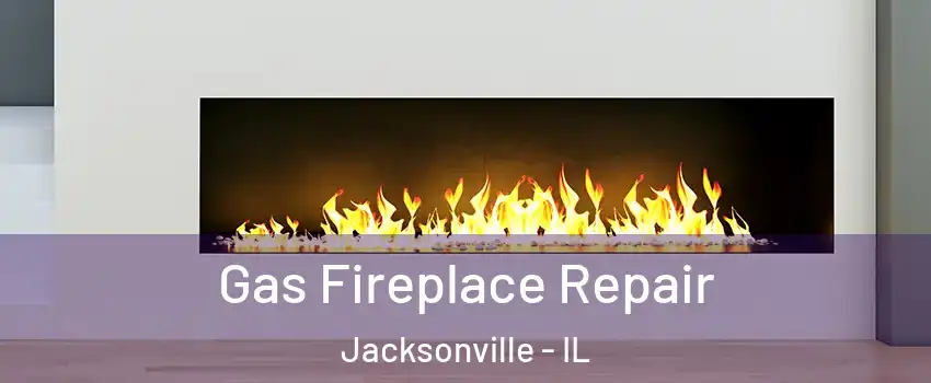  Gas Fireplace Repair Jacksonville - IL