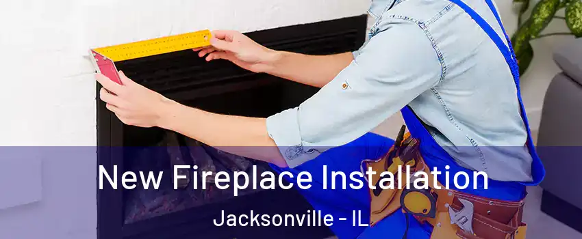  New Fireplace Installation Jacksonville - IL