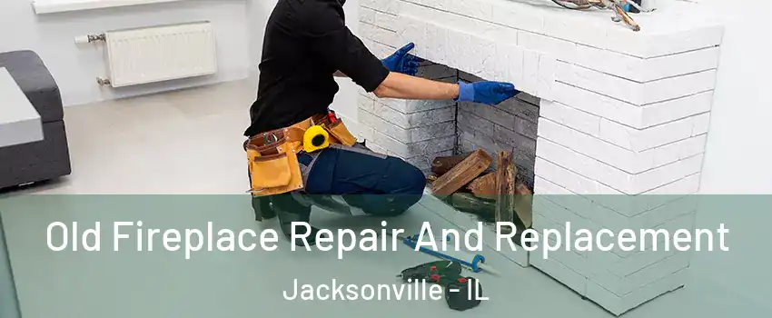  Old Fireplace Repair And Replacement Jacksonville - IL