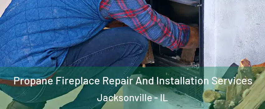  Propane Fireplace Repair And Installation Services Jacksonville - IL