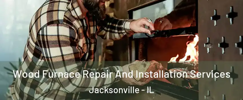  Wood Furnace Repair And Installation Services Jacksonville - IL